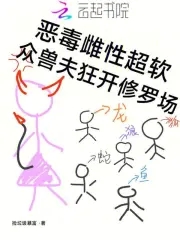 恶毒雌性超软,众兽夫狂开修罗场免费在线看